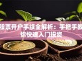 股票开户手续全解析：手把手教你快速入门投资