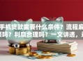 手机贷款需要什么条件？流程麻烦吗？利息合理吗？一文讲透，这样贷更靠谱省心