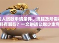 法人贷款申请条件、流程及所需材料有哪些？一文讲透让你少走弯路，新手必看！