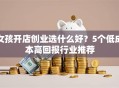 女孩开店创业选什么好？5个低成本高回报行业推荐