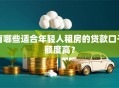有哪些适合年轻人租房的贷款口子额度高？