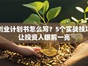 创业计划书怎么写？5个实战技巧让投资人眼前一亮