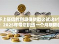 不上征信的利息低贷款必试这5个！2025年带您挑选一个月期限的贷款口子