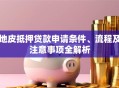 地皮抵押贷款申请条件、流程及注意事项全解析