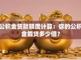 公积金贷款额度计算：你的公积金能贷多少倍？