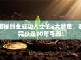 揭秘创业成功人士的5大特质，看完少走10年弯路！