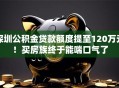 深圳公积金贷款额度提至120万元！买房族终于能喘口气了