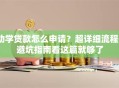 助学贷款怎么申请？超详细流程+避坑指南看这篇就够了
