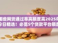 哪些网贷通过率高额度高2025年今日精选！必览5个贷款平台额度高通过率高