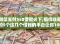 微信支付550借款必下,值得收藏的5个这几个借钱的平台让你100%能借到