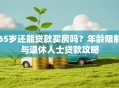 65岁还能贷款买房吗？年龄限制与退休人士贷款攻略
