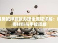 楼房抵押贷款办理全流程详解：所需材料与手续须知