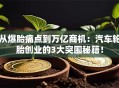 从爆胎痛点到万亿商机：汽车轮胎创业的3大突围秘籍！