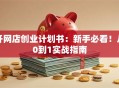 开网店创业计划书：新手必看！从0到1实战指南