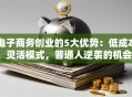 电子商务创业的5大优势：低成本、灵活模式，普通人逆袭的机会？