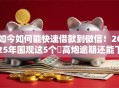 如今如何能快速借款到微信！2025年围观这5个​高炮逾期还能下款的口子