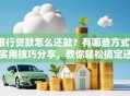 银行贷款怎么还款？有哪些方式？实用技巧分享，教你轻松搞定还款