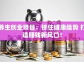 养生创业项目：抓住健康趋势 打造赚钱新风口！