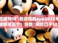 芝麻分581能借钱的app2025年速瞧这五个!细数网贷口子581可贷款的平台 芝麻分581能借钱的app2025年速瞧这五个!细数网贷口子581可贷款的平台