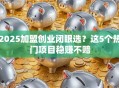2025加盟创业闭眼选？这5个热门项目稳赚不赔