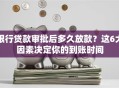 银行贷款审批后多久放款？这6大因素决定你的到账时间
