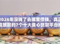 2026年没钱了去哪里借钱，真正能放款的7个十大良心贷款平台推荐推荐