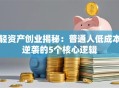 轻资产创业揭秘：普通人低成本逆袭的5个核心逻辑