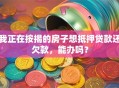我正在按揭的房子想抵押贷款还欠款，能办吗？