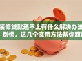装修贷款还不上有什么解决办法？别慌，这几个实用方法帮你渡过难关！