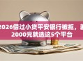 2026借过小贷平安银行被拒，差2000元就选这5个平台