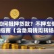 汽车如何抵押贷款？不押车低利率办理指南（含急用钱周转场景攻略）