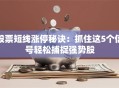 股票短线涨停秘诀：抓住这5个信号轻松捕捉强势股