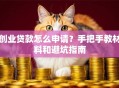 创业贷款怎么申请？手把手教材料和避坑指南