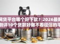 网贷平台哪个好下款？2026最新测评10个贷款好做不看征信的平台