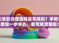 车贷款办理流程是怎样的？手把手教你一步步办，看完就清楚啦！