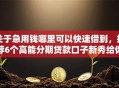 关于急用钱哪里可以快速借到，推荐6个高能分期贷款口子新秀给你