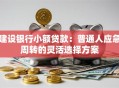 建设银行小额贷款：普通人应急周转的灵活选择方案