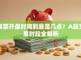 股票开盘时间到底是几点？A股交易时段全解析