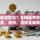 有车能贷款吗？车辆抵押贷款额度、条件、流程全解析