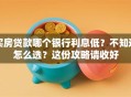 买房贷款哪个银行利息低？不知道怎么选？这份攻略请收好
