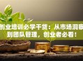 创业培训必学干货：从市场洞察到团队管理，创业者必看！