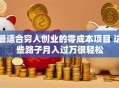 最适合穷人创业的零成本项目 这些路子月入过万很轻松