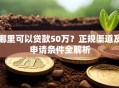 哪里可以贷款50万？正规渠道及申请条件全解析