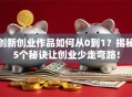 创新创业作品如何从0到1？揭秘5个秘诀让创业少走弯路！