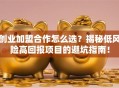 创业加盟合作怎么选？揭秘低风险高回报项目的避坑指南！