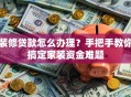 装修贷款怎么办理？手把手教你搞定家装资金难题