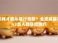 怎样才能从银行贷款？全流程解析+3类人群获批技巧