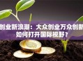 创业新浪潮：大众创业万众创新如何打开国际视野？