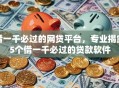 借一千必过的网贷平台，专业揭露5个借一千必过的贷款软件