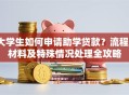 大学生如何申请助学贷款？流程、材料及特殊情况处理全攻略
